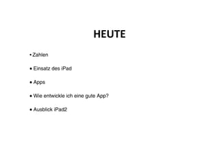 !"#$"%
• Zahlen


• Einsatz des iPad

• Apps

• Wie entwickle ich eine gute App?

• Ausblick iPad2
 