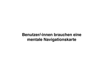 Benutzer/-innen brauchen eine
  mentale Navigationskarte
 