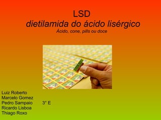 LSD   dietilamida do ácido lisérgico Ácido, cone, pills ou doce Luiz Roberto Marcelo Gomez  Pedro Sampaio  3° E Ricardo Lisboa  Thiago Roxo 
