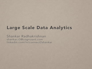Large Scale Data Analytics
Shankar Radhakrishnan
shankar.r3@cognizant.com
linkedin.com/in/connect2shankar
 