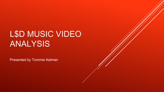 L$D MUSIC VIDEO
ANALYSIS
Presented by Tommie Kelman
 