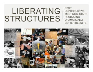 LIBERATING
STRUCTURES
STOP
UNPRODUCTIVE
MEETINGS, START
PRODUCING
DRAMATICALLY
BETTER RESULTS
 