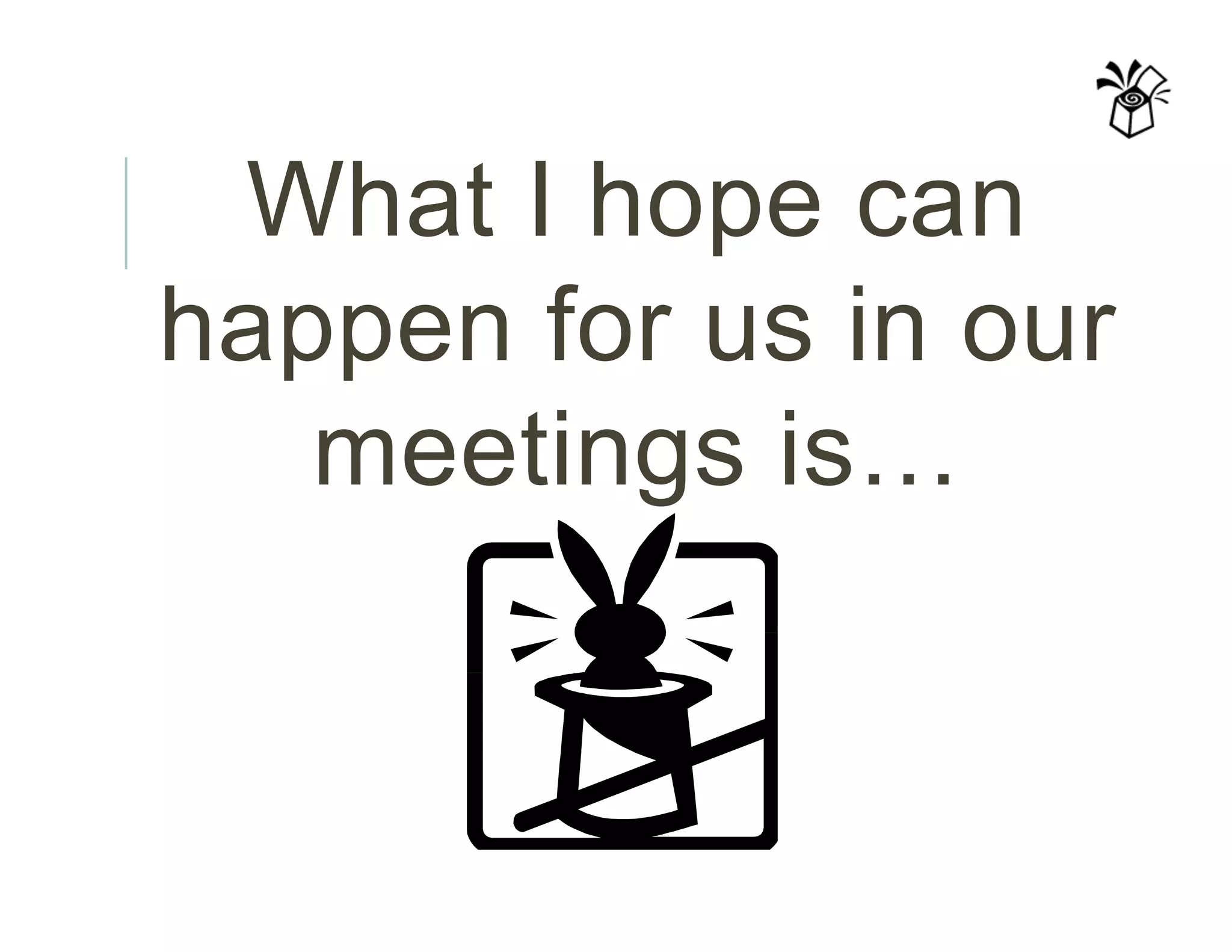 What I hope can
happen for us in our
meetings is…
 