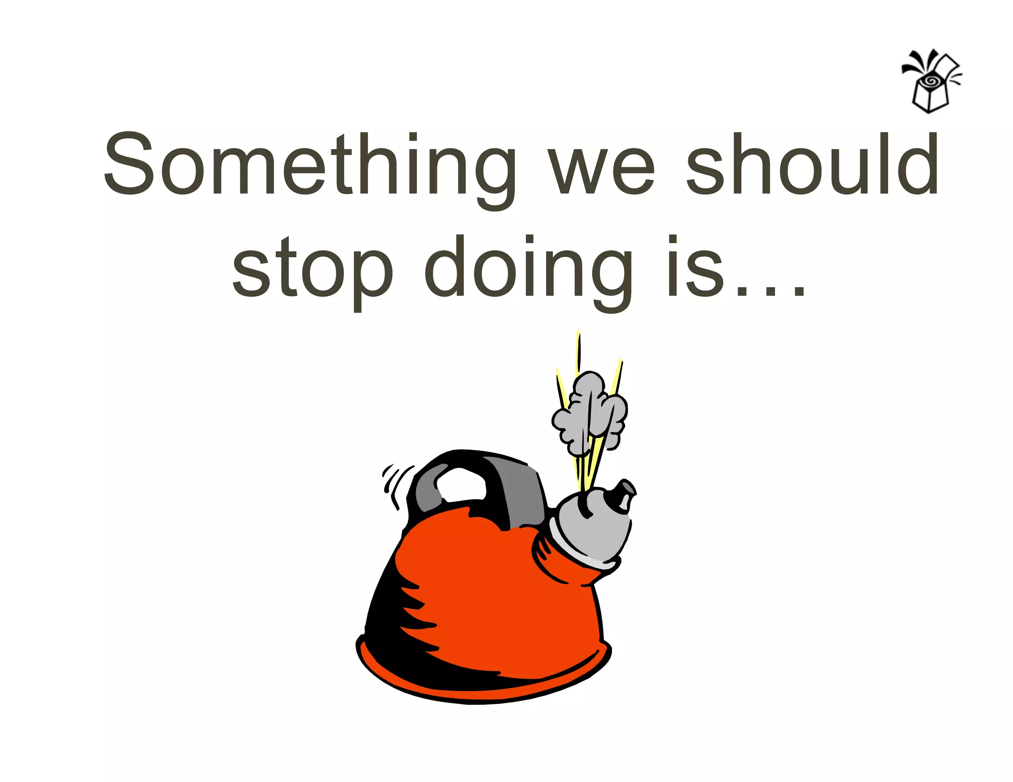Something we should
stop doing is…
 