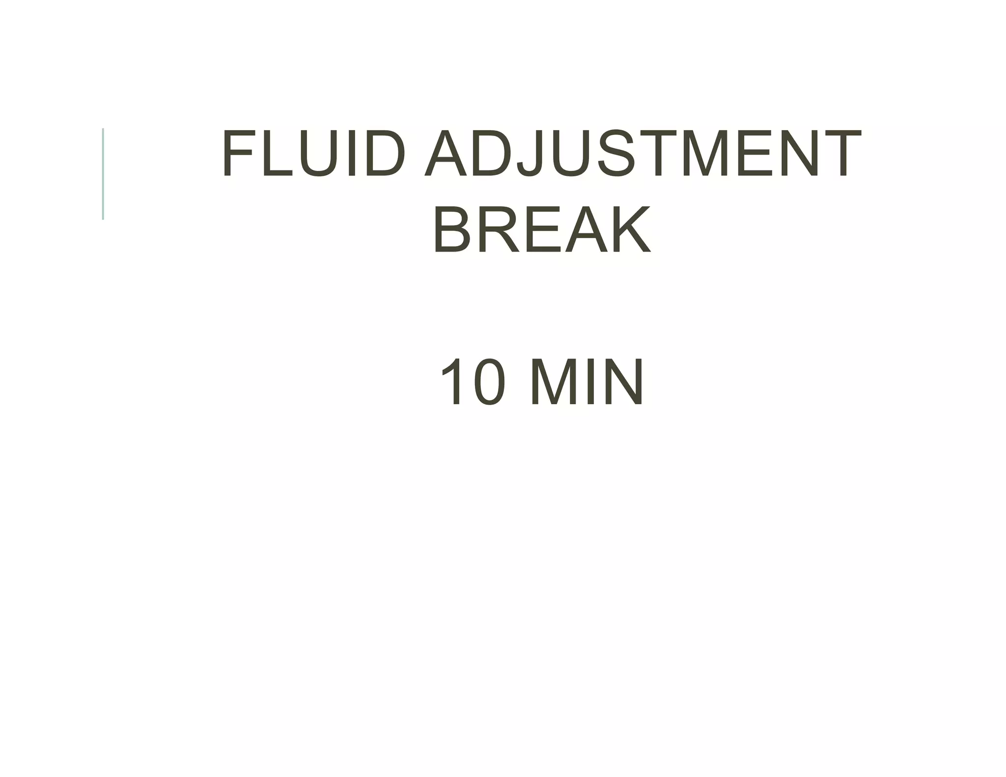 FLUID ADJUSTMENT
BREAK
10 MIN
 