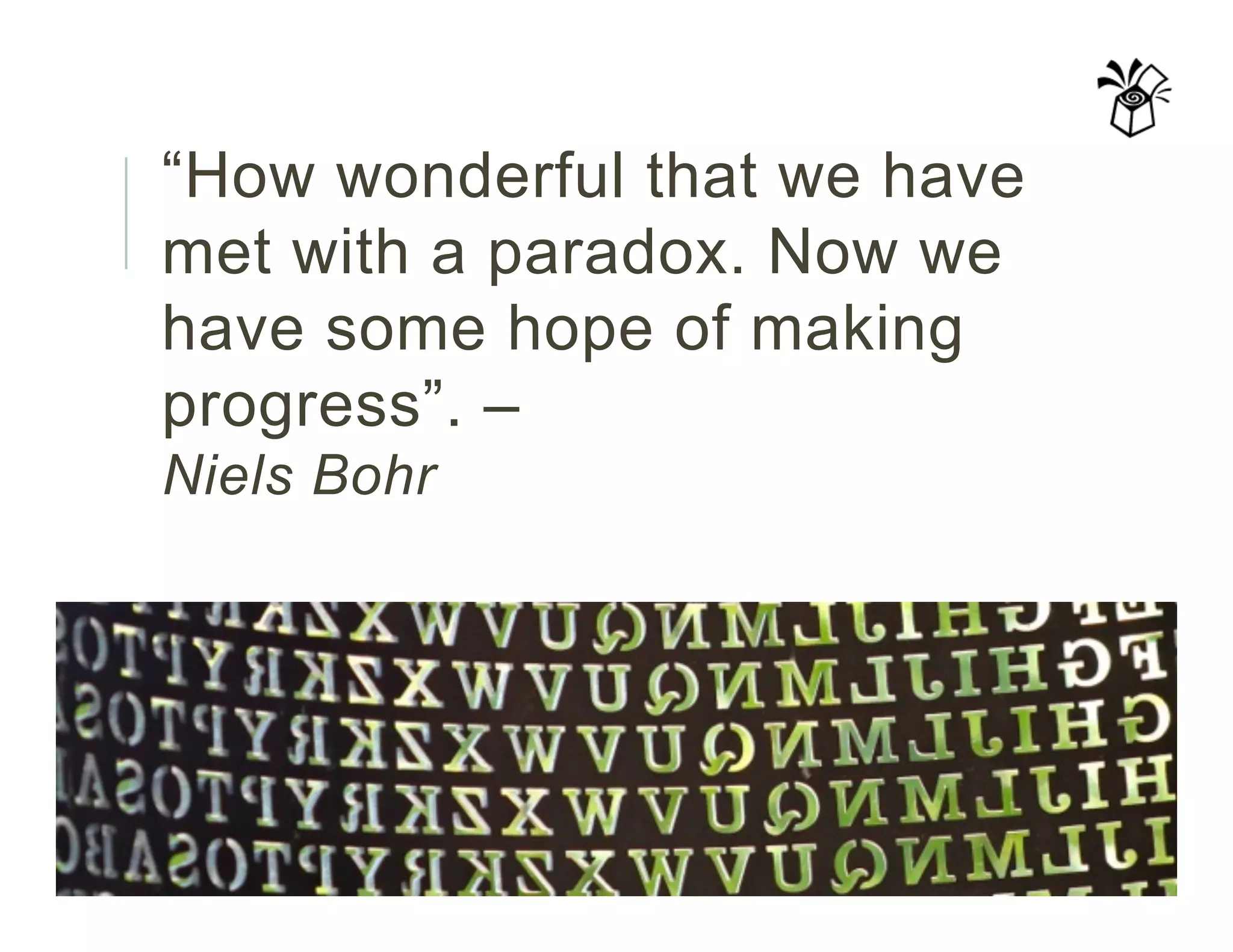 “How wonderful that we have
met with a paradox. Now we
have some hope of making
progress”. –
Niels Bohr
 