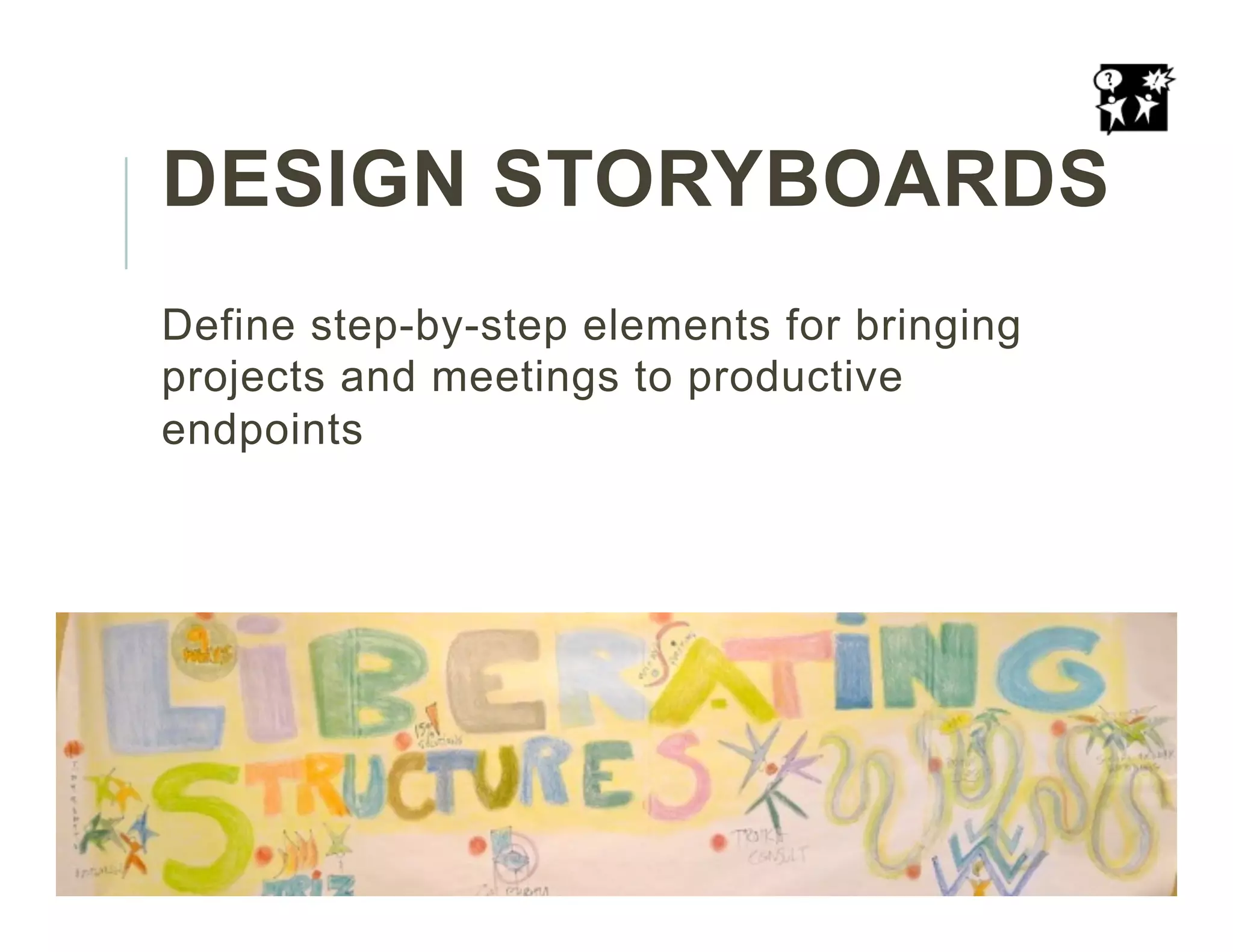 DESIGN STORYBOARDS
Define step-by-step elements for bringing
projects and meetings to productive
endpoints
 