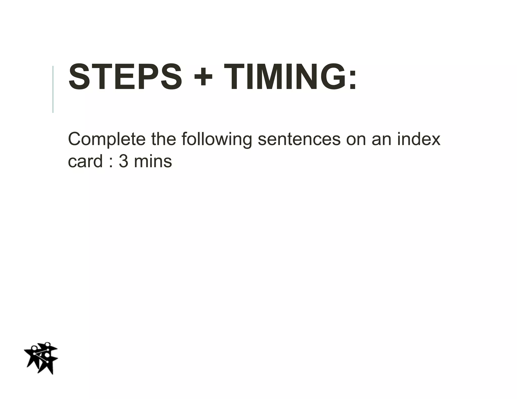 STEPS + TIMING:
Complete the following sentences on an index
card : 3 mins
 