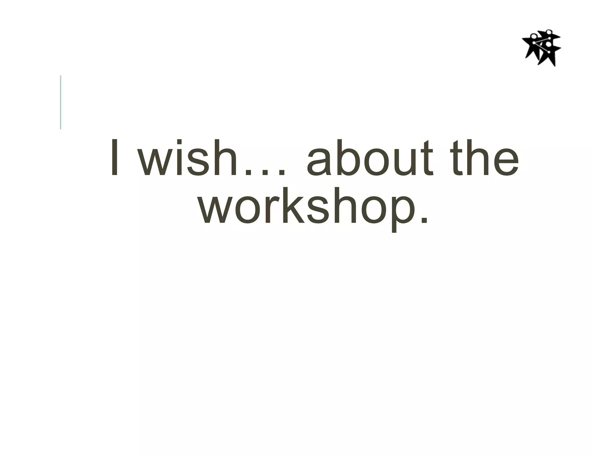 I wish… about the
workshop.
 