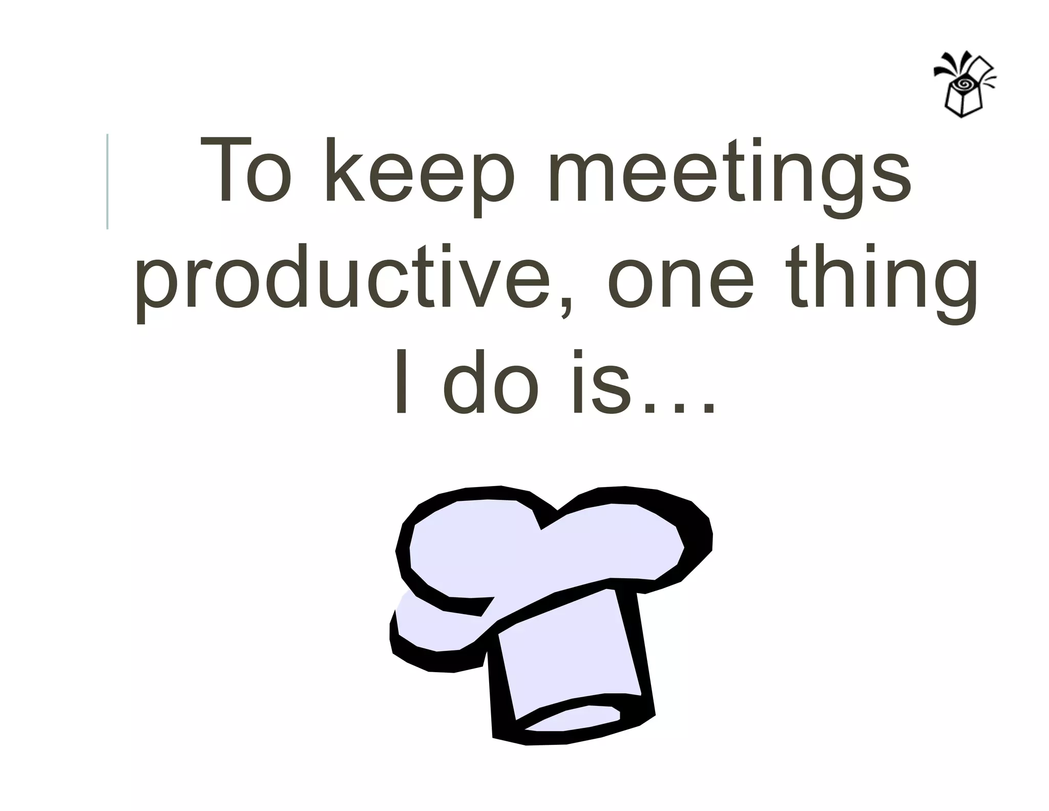 To keep meetings
productive, one thing
I do is…
 