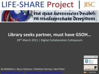 Library seeks partner, must have GSOH… 29th March 2011 | Digital Collaboration Colloquium Bo Middleton | Beccy Shipman | Matthew Herring | Ned Potterlife-share@leeds.ac.uk|www.leeds.ac.uk/projects/lifeshare 