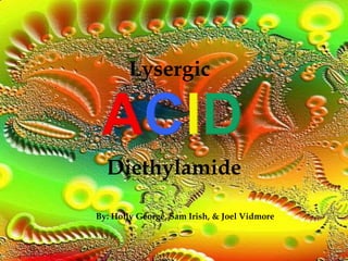 Lysergic ACID Diethylamide By: Holly George, Sam Irish, & Joel Vidmore 