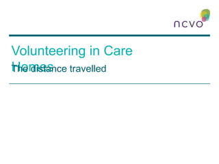 Volunteering in Care
HomesThe distance travelled
 