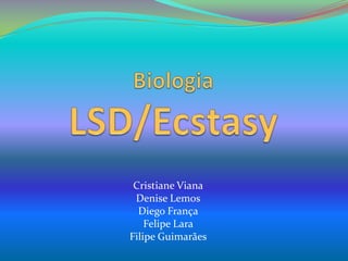 BiologiaLSD/Ecstasy Cristiane Viana Denise Lemos Diego França Felipe Lara Filipe Guimarães 