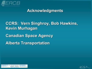 Acknowledgments


CCRS: Vern Singhroy, Bob Hawkins,
Kevin Murhagan
Canadian Space Agency
Alberta Transportation
 