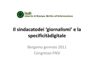 Il sindacatodei ‘giornalismi’ e la specificitàdigitale Bergamo gennaio 2011 Congresso FNSI 