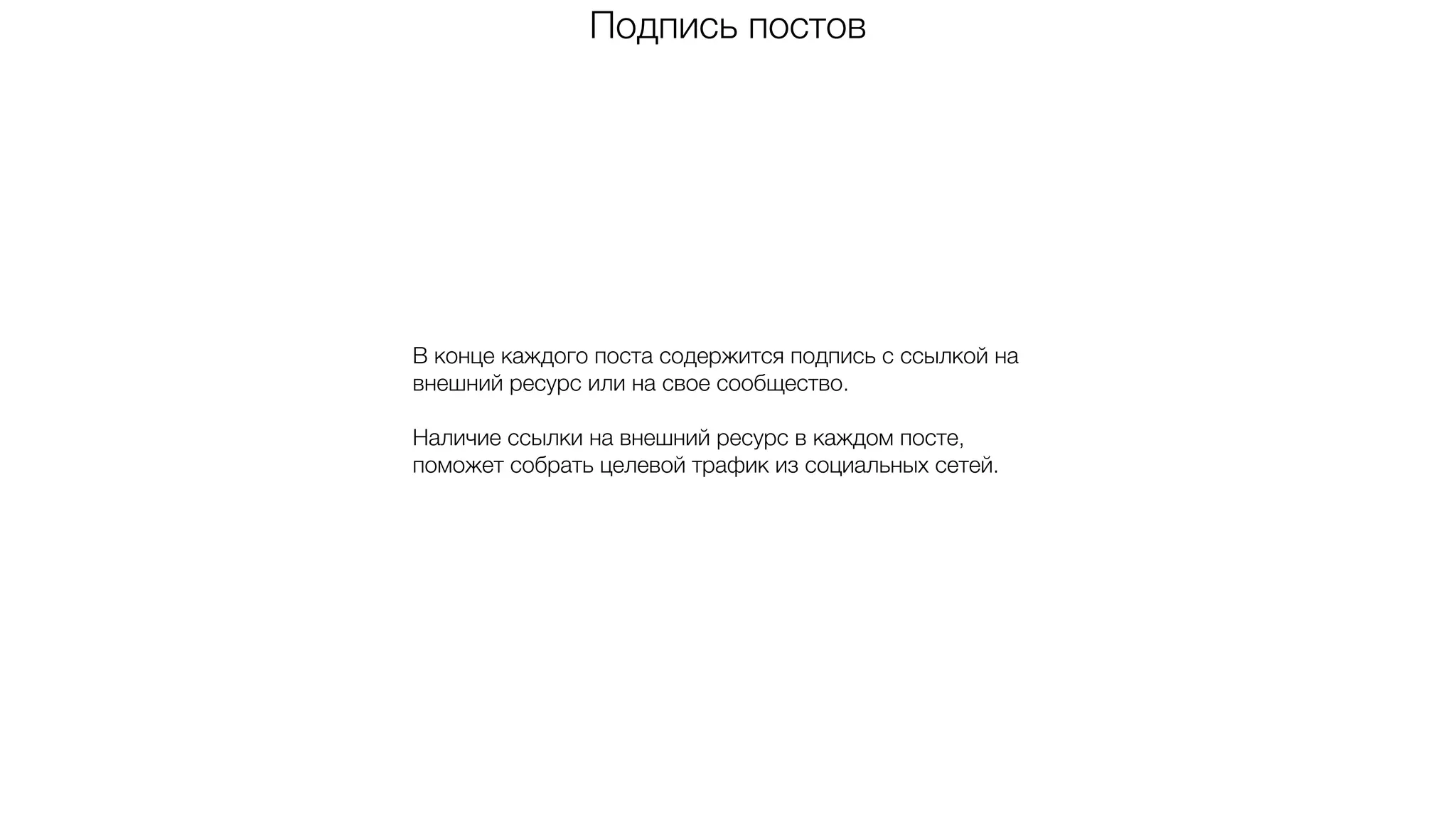 Подпись постов
В конце каждого поста содержится подпись с ссылкой на
внешний ресурс или на свое сообщество.
Наличие ссылки на внешний ресурс в каждом посте,
поможет собрать целевой трафик из социальных сетей.
 