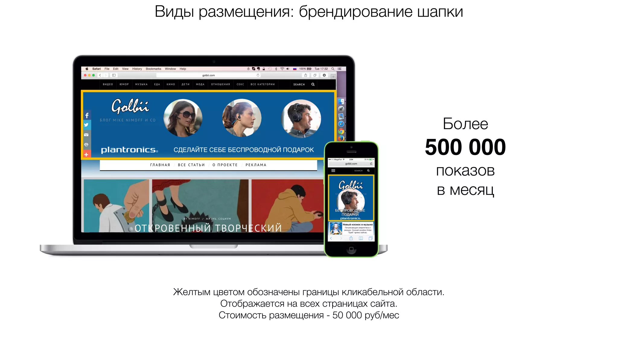 Виды размещения: брендирование шапки
Более
500 000
показов
в месяц
Желтым цветом обозначены границы кликабельной области.
Отображается на всех страницах сайта.
Стоимость размещения - 50 000 руб/мес
 