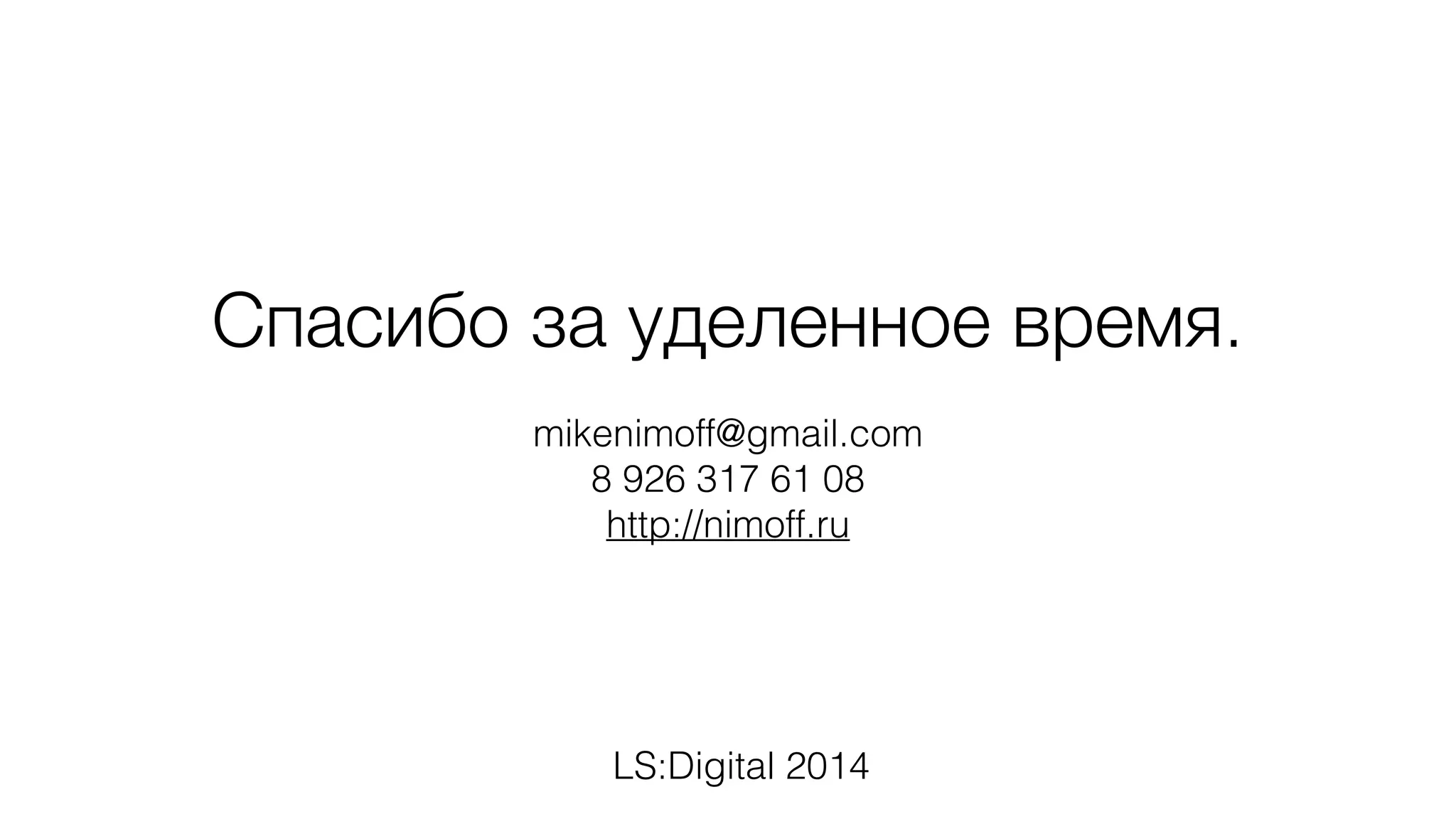 Спасибо за уделенное время.
mikenimoff@gmail.com
8 926 317 61 08
http://nimoff.ru
LS:Digital 2014
 