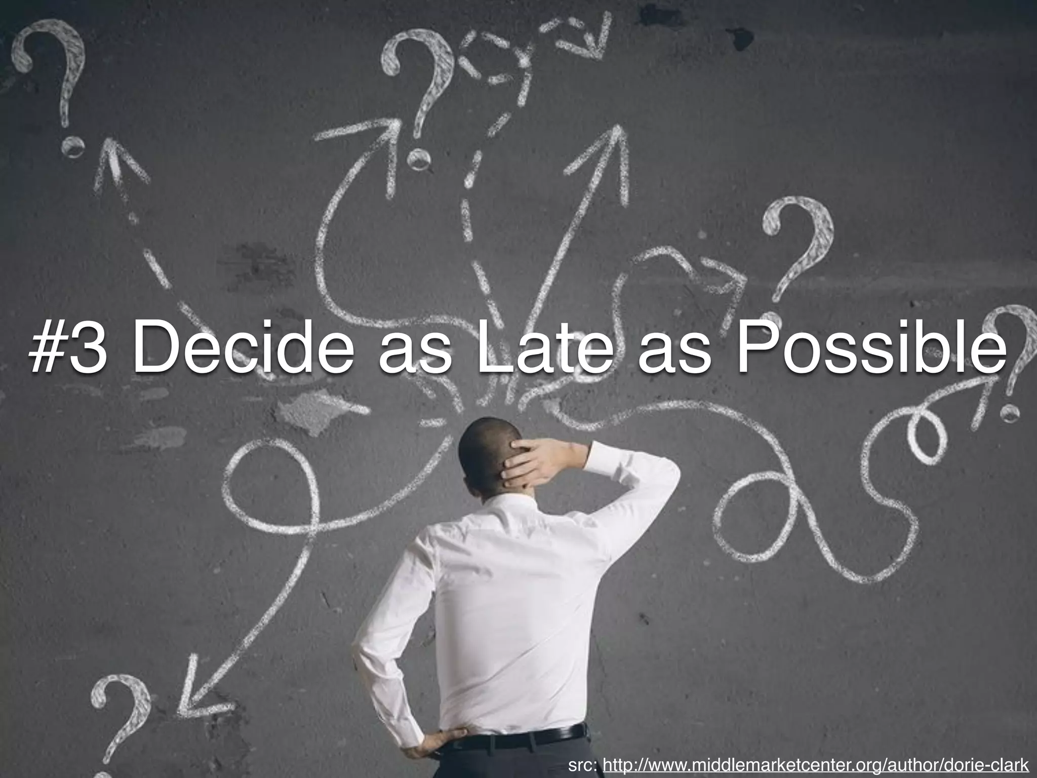 #3 Decide as Late as Possible
src: http://www.middlemarketcenter.org/author/dorie-clark
 