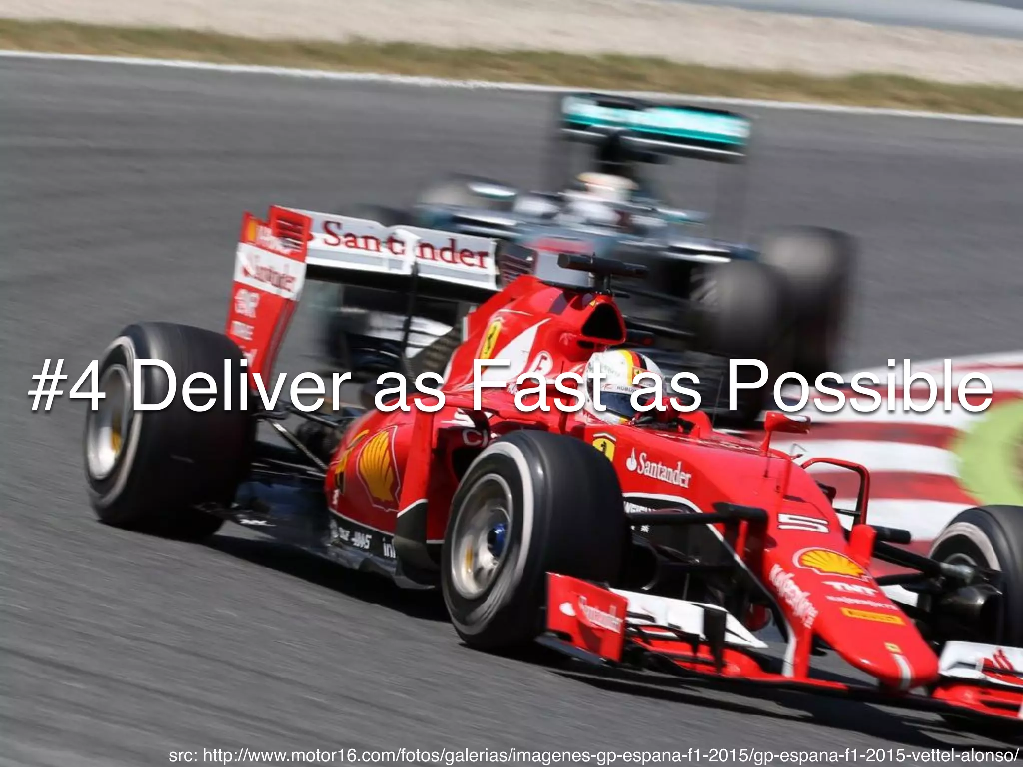 #4 Deliver as Fast as Possible
src: http://www.motor16.com/fotos/galerias/imagenes-gp-espana-f1-2015/gp-espana-f1-2015-vettel-alonso/
 