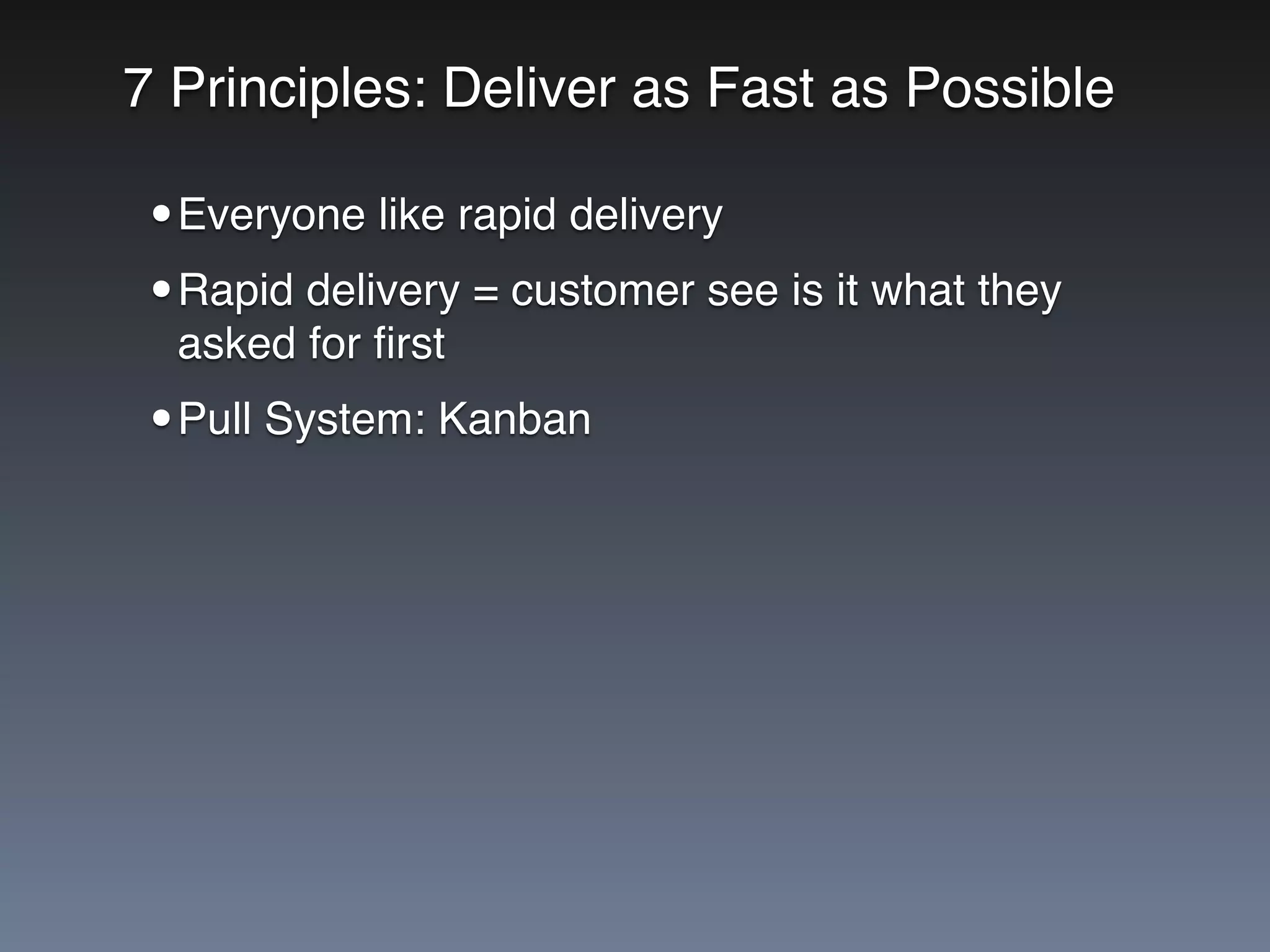 7 Principles: Deliver as Fast as Possible
•Everyone like rapid delivery
•Rapid delivery = customer see is it what they
asked for ﬁrst
•Pull System: Kanban
 