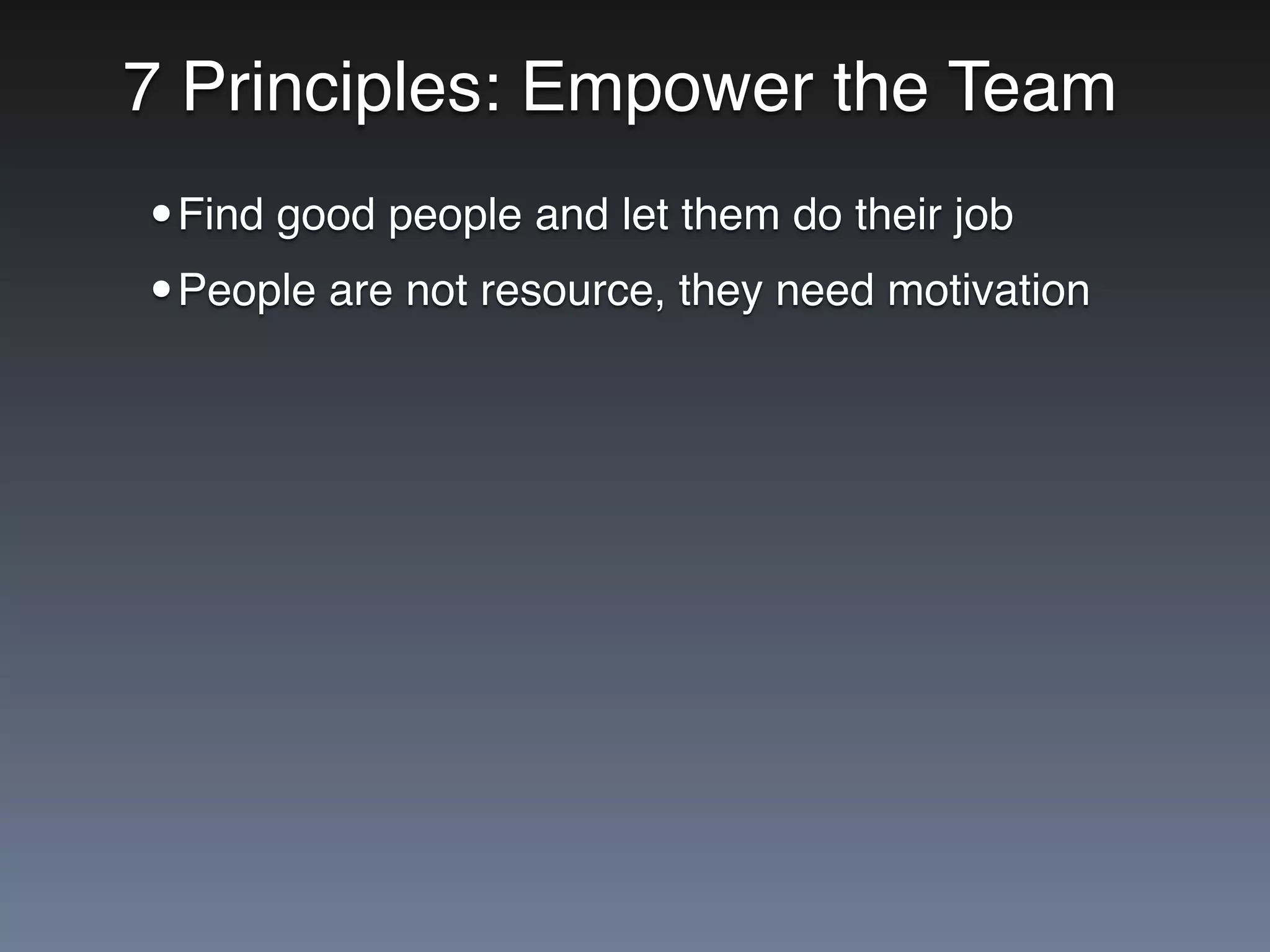 7 Principles: Empower the Team
•Find good people and let them do their job
•People are not resource, they need motivation
 