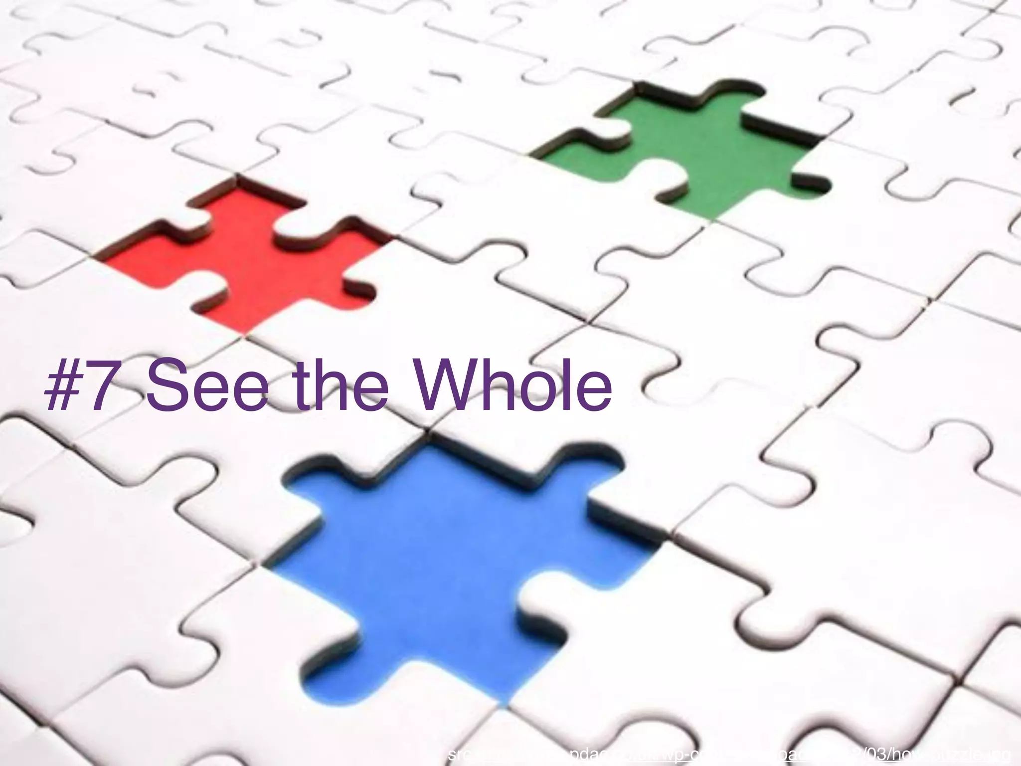 #7 See the Whole
src: http://www.pdac.co.uk/wp-content/uploads/2012/03/how-puzzle.jpg
 