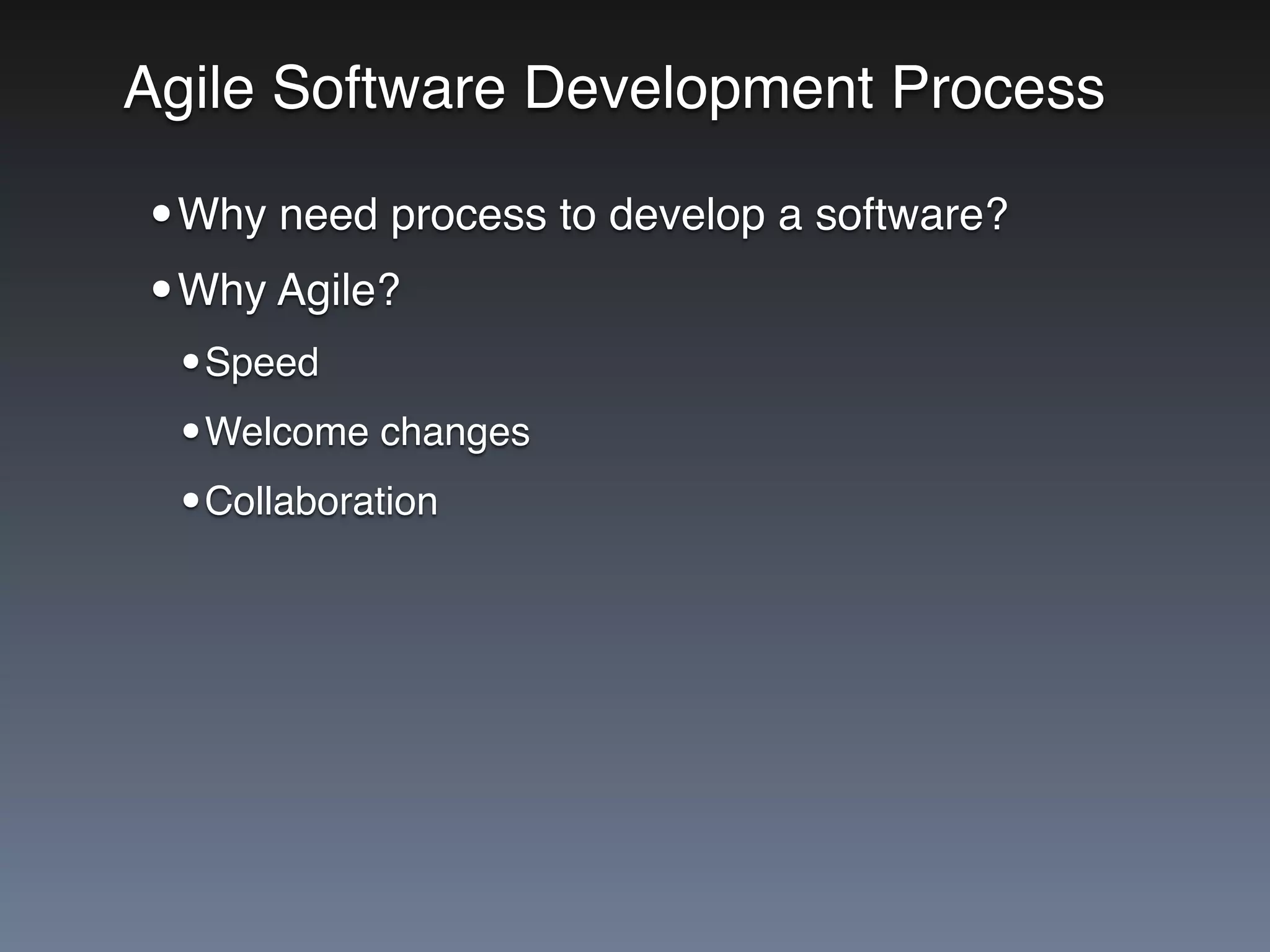 Agile Software Development Process
•Why need process to develop a software?
•Why Agile?
•Speed
•Welcome changes
•Collaboration
 
