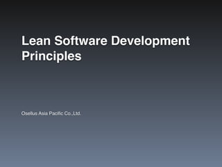 Lean Software Development
Principles
Osellus Asia Paciﬁc Co.,Ltd.
 