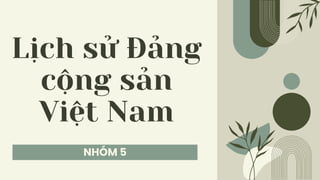 NHÓM 5
Lịch sử Đảng
cộng sản
Việt Nam
 