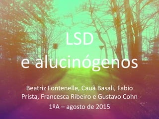 LSD
e alucinógenos
Beatriz Fontenelle, Cauã Basali, Fabio
Prista, Francesca Ribeiro e Gustavo Cohn
1ºA – agosto de 2015
 