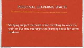 PERSONAL LEARNING SPACES



                   Studying subject materials while travelling to work via
                   train or bus may represent the learning space for some
                   students



Tuesday, 30 November 2010                                                    16
 