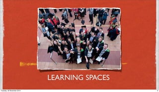 LEARNING SPACES
Tuesday, 30 November 2010                     6
 