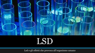 LSD
Lsd e gli effetti che provoca all’organismo umano
 