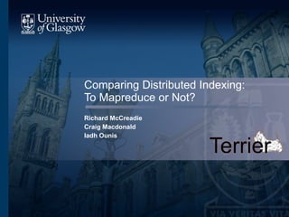 Comparing Distributed Indexing: To Mapreduce or Not? Richard McCreadie Craig Macdonald Iadh Ounis 