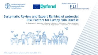 Systematic Review and Expert Ranking of potential
Risk Factors for Lumpy Skin Disease
EU #773701
FAO Lumpy Skin Disease Symposium, 14-16 March, 2023, Rome
H. Bergmann, P. Maksimov, S. Babiuk, K. Dietze, J. Gethmann, J. Dups-Bergmann,
P.M. Beard, E. Tuppurainen, F.J. Conraths, C. Sauter-Louis
 