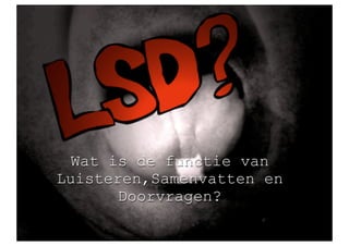 Wat is de functie van
Luisteren,Samenvatten en
      Doorvragen?
 