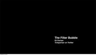 The Filter Bubble
                         Eli Pariser
                         @elipariser on Twitter




Wednesday 22 June 2011
 