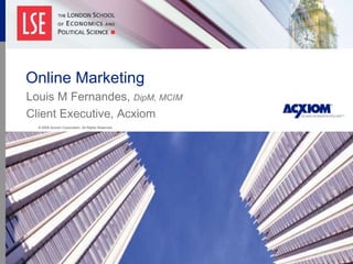 Online Marketing Louis M Fernandes,  DipM, MCIM Client Executive, Acxiom © 2009 Acxiom Corporation. All Rights Reserved . 