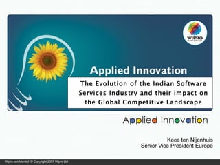 The Evolution of the Indian Software Services Industry and their impact on the Global Competitive Landscape Kees ten Nijenhuis Senior Vice President Europe 