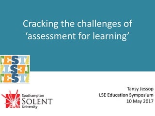 Cracking the challenges of
‘assessment for learning’
Tansy Jessop
LSE Education Symposium
10 May 2017
 