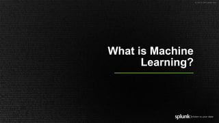 © 2019 SPLUNK INC.
What is Machine
Learning?
 