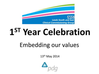 1ST Year Celebration
Embedding our values
13th May 2014
 