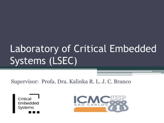 Laboratory of Critical Embedded
Systems (LSEC)
Supervisor: Profa. Dra. Kalinka R. L. J. C. Branco
 