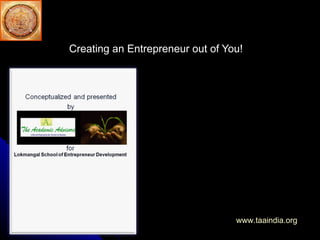 Creating an Entrepreneur out of You! www.taaindia.org Concept and idea by  Bobby Menonn (TAA India)  