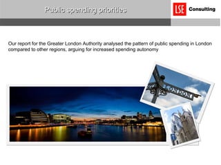 Public spending priorities Our report for the Greater London Authority analysed the pattern of public spending in London compared to other regions, arguing for increased spending autonomy 