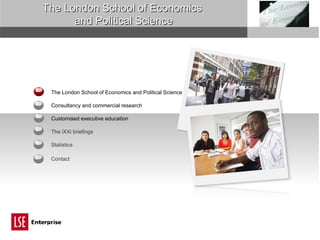 4 The London School of Economics and Political Science 3 Customised executive education Statistics Consultancy and commercial research The iXXi briefings 2 1 5 The London School of Economics  and Political Science 5 6 Contact 