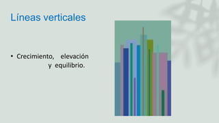 Líneas verticales
• Crecimiento, elevación
y equilibrio.
 