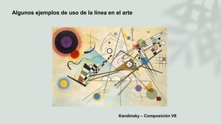 Algunos ejemplos de uso de la línea en el arte
Kandinsky – Composición VII
 